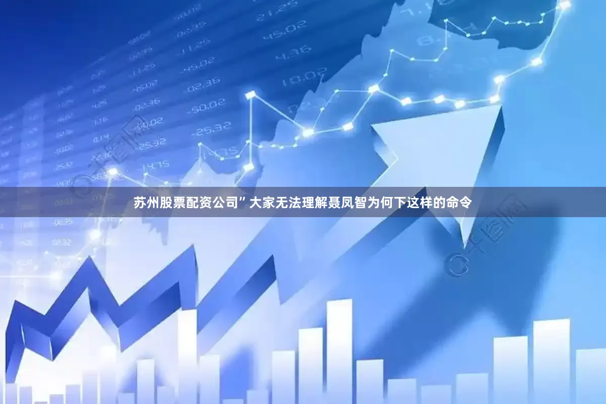 苏州股票配资公司”大家无法理解聂凤智为何下这样的命令
