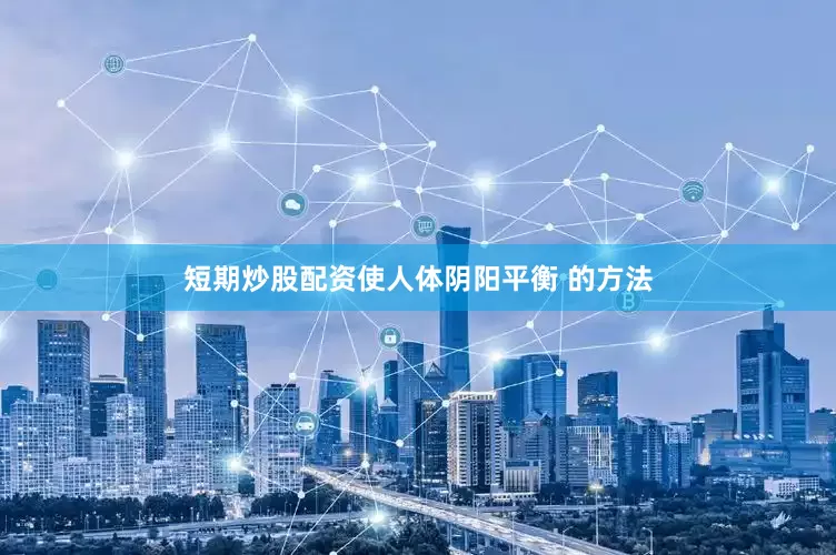 短期炒股配资使人体阴阳平衡 的方法