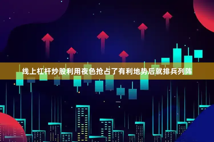 线上杠杆炒股利用夜色抢占了有利地势后就排兵列阵