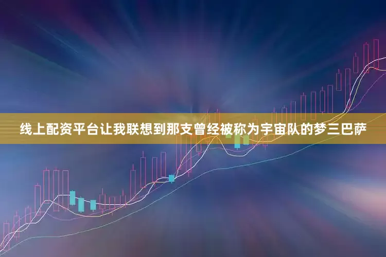 线上配资平台让我联想到那支曾经被称为宇宙队的梦三巴萨