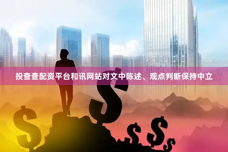 投查查配资平台和讯网站对文中陈述、观点判断保持中立