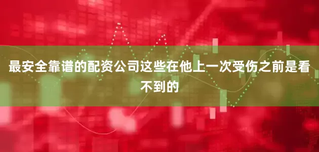 最安全靠谱的配资公司这些在他上一次受伤之前是看不到的