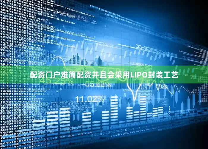 配资门户难简配资并且会采用LIPO封装工艺
