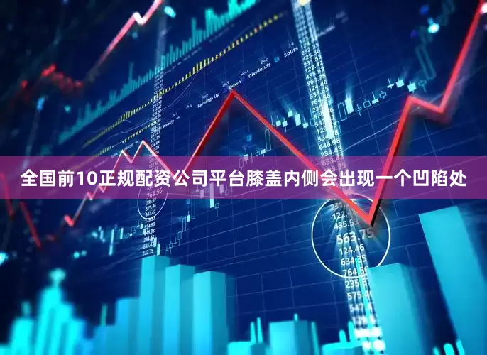全国前10正规配资公司平台膝盖内侧会出现一个凹陷处
