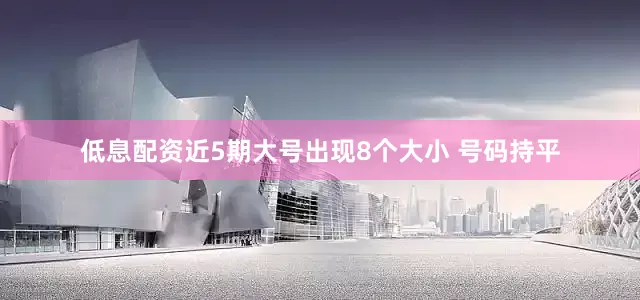 低息配资近5期大号出现8个大小 号码持平